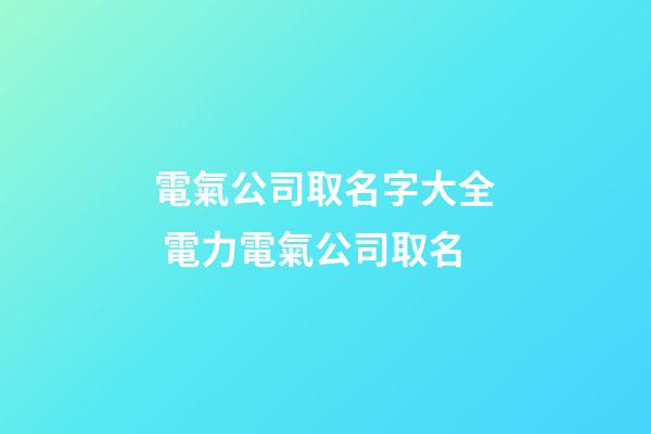 電氣公司取名字大全 電力電氣公司取名-第1張-公司起名-玄機派